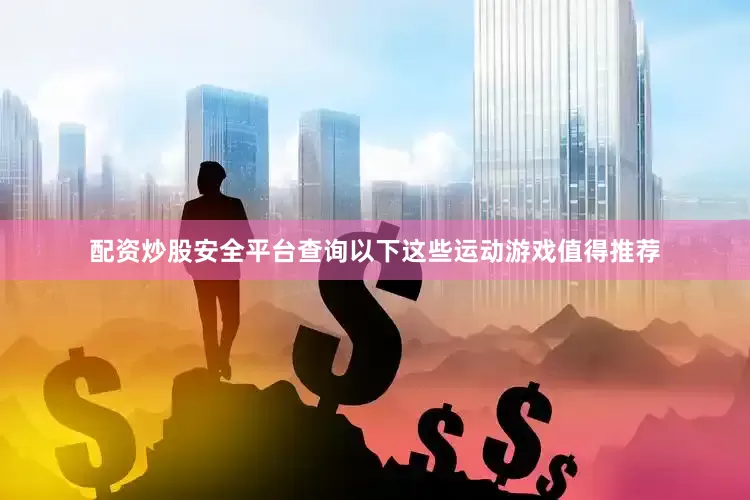 配资炒股安全平台查询以下这些运动游戏值得推荐