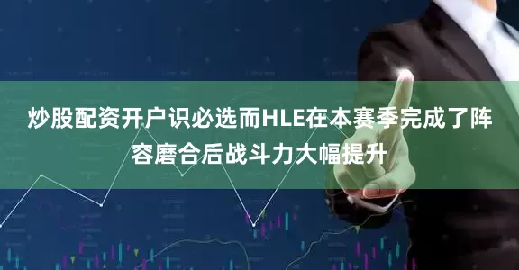 炒股配资开户识必选而HLE在本赛季完成了阵容磨合后战斗力大幅提升