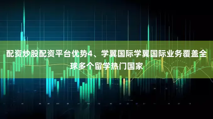 配资炒股配资平台优势4、学翼国际学翼国际业务覆盖全球多个留学热门国家
