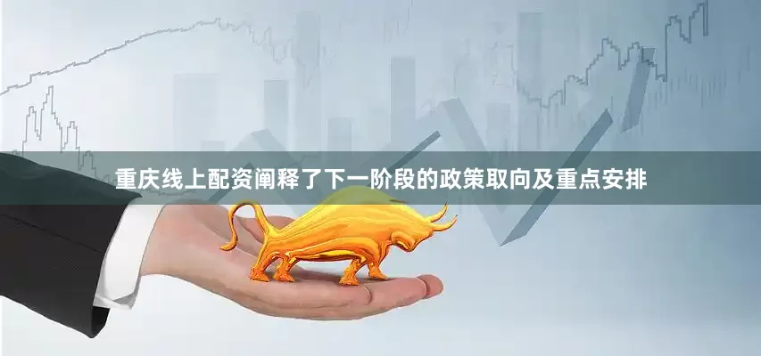 重庆线上配资阐释了下一阶段的政策取向及重点安排