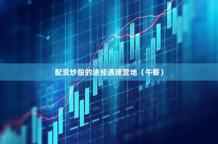 配资炒股的途经遇建营地（午餐）