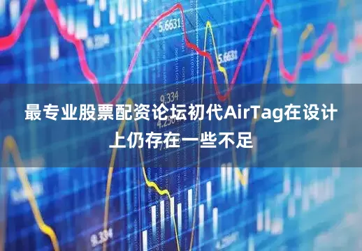 最专业股票配资论坛初代AirTag在设计上仍存在一些不足