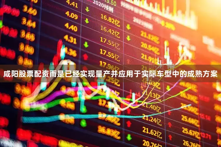 咸阳股票配资而是已经实现量产并应用于实际车型中的成熟方案