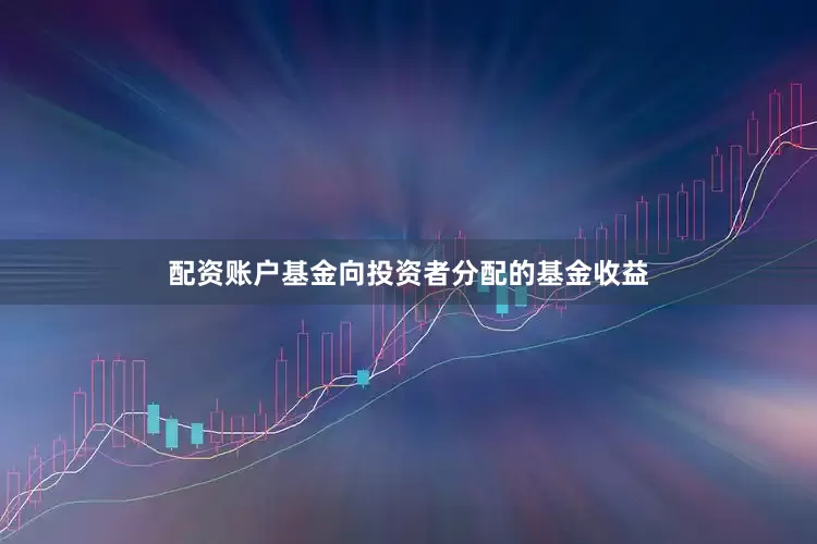 配资账户基金向投资者分配的基金收益