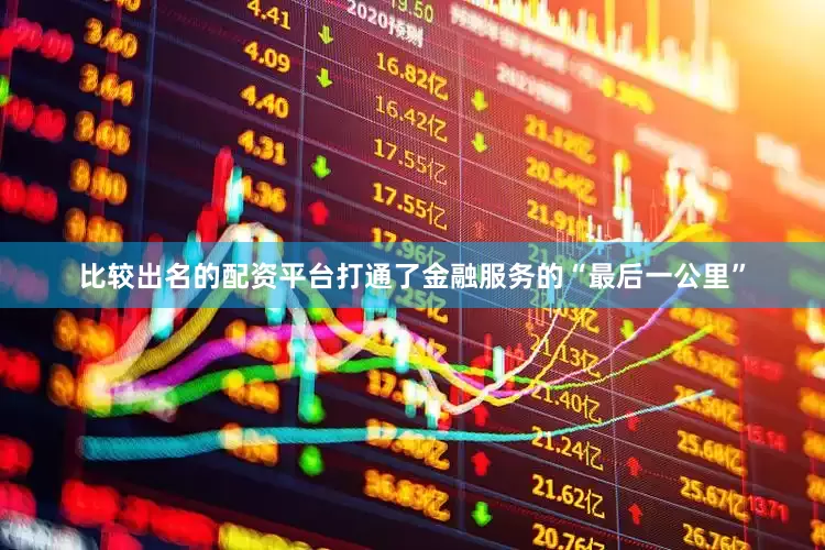 比较出名的配资平台打通了金融服务的“最后一公里”