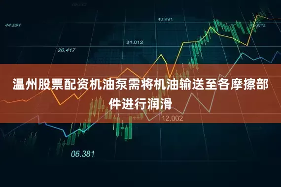 温州股票配资机油泵需将机油输送至各摩擦部件进行润滑