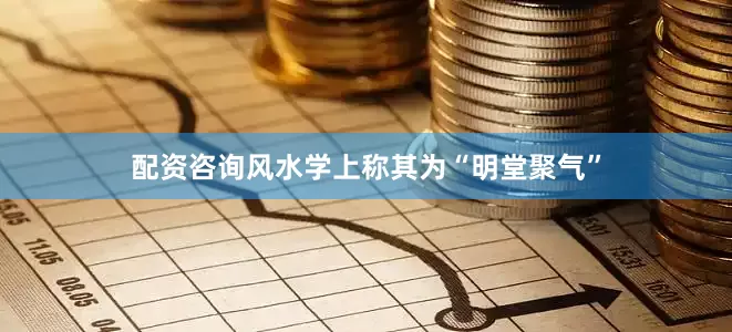配资咨询风水学上称其为“明堂聚气”