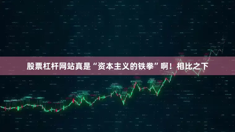 股票杠杆网站真是“资本主义的铁拳”啊！相比之下