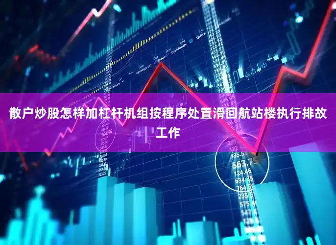 散户炒股怎样加杠杆机组按程序处置滑回航站楼执行排故工作