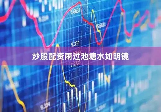 炒股配资　　雨过池塘水如明镜
