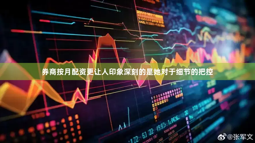 券商按月配资更让人印象深刻的是她对于细节的把控