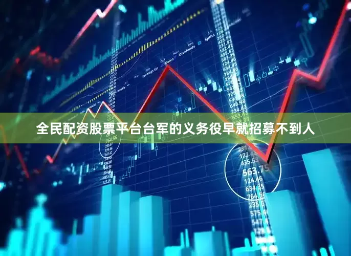 全民配资股票平台台军的义务役早就招募不到人
