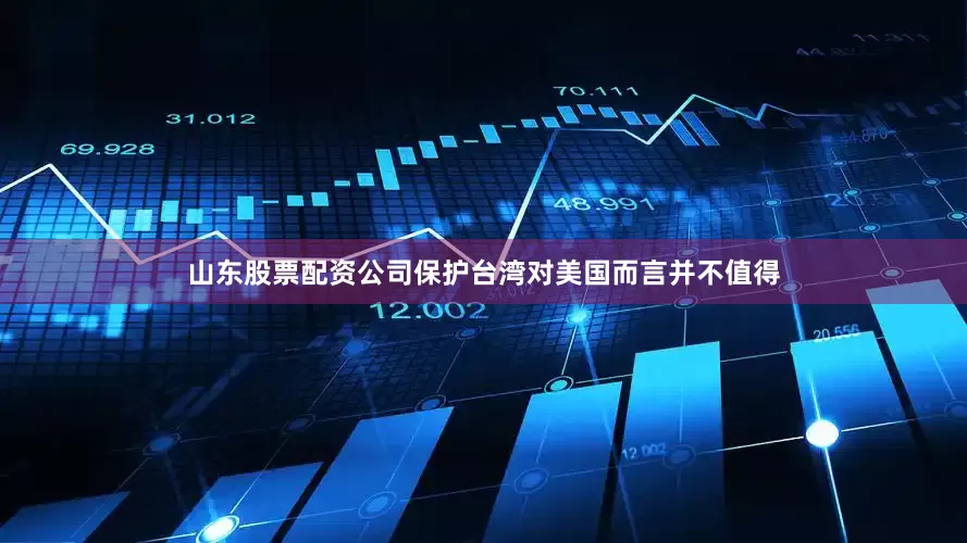 山东股票配资公司保护台湾对美国而言并不值得