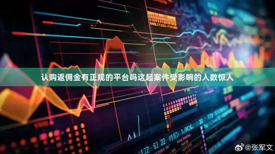 认购返佣金有正规的平台吗这起案件受影响的人数惊人