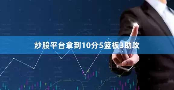 炒股平台拿到10分5篮板3助攻
