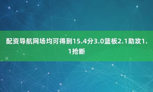 配资导航网场均可得到15.4分3.0篮板2.1助攻1.1抢断