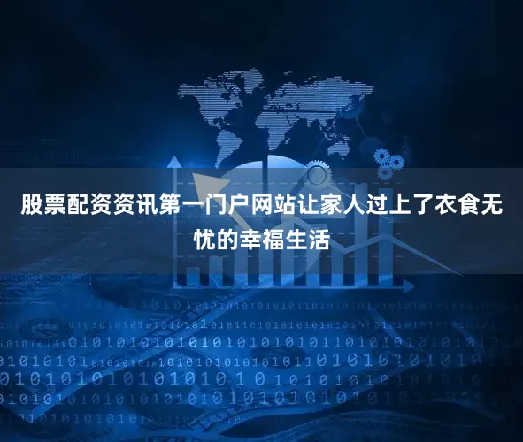 股票配资资讯第一门户网站让家人过上了衣食无忧的幸福生活