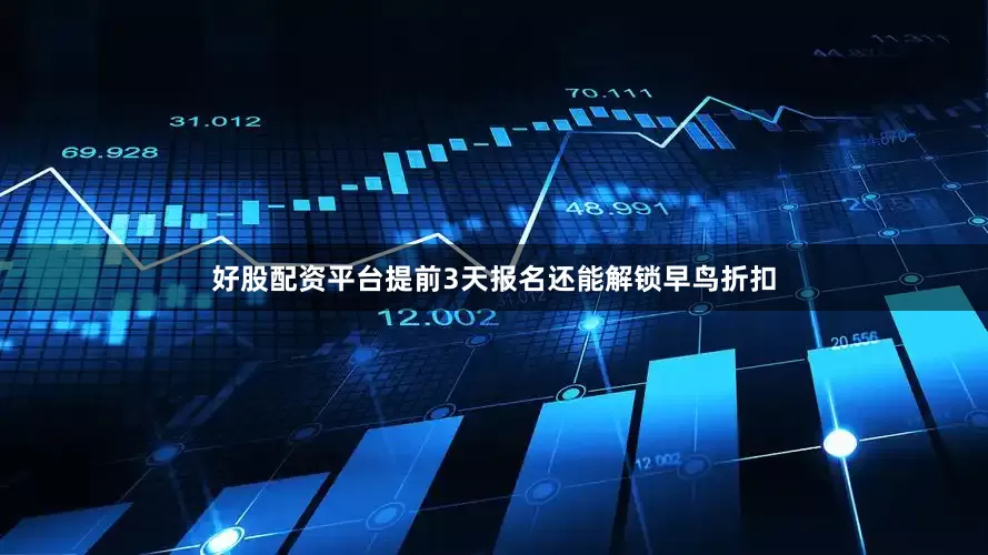 好股配资平台提前3天报名还能解锁早鸟折扣