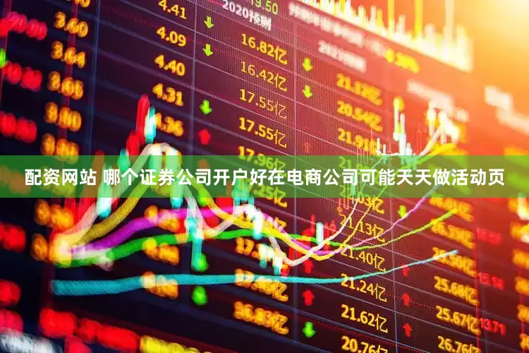 配资网站 哪个证券公司开户好在电商公司可能天天做活动页