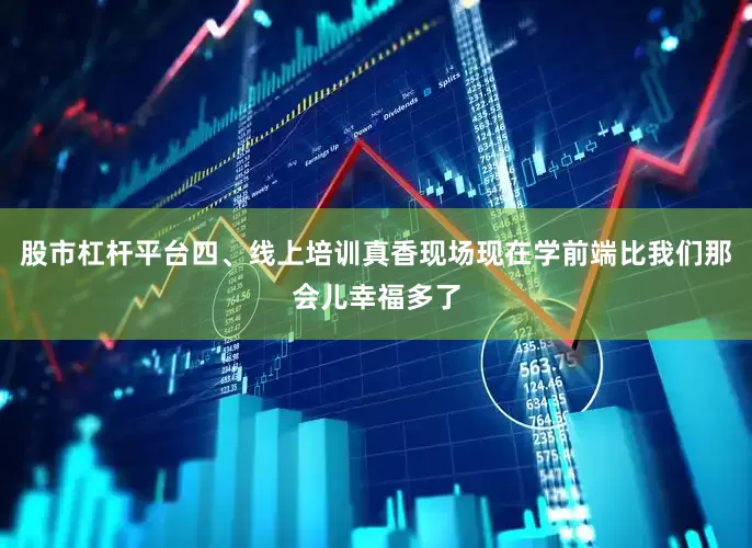 股市杠杆平台四、线上培训真香现场现在学前端比我们那会儿幸福多了
