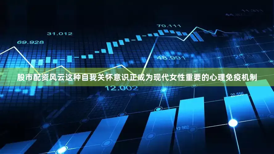 股市配资风云这种自我关怀意识正成为现代女性重要的心理免疫机制
