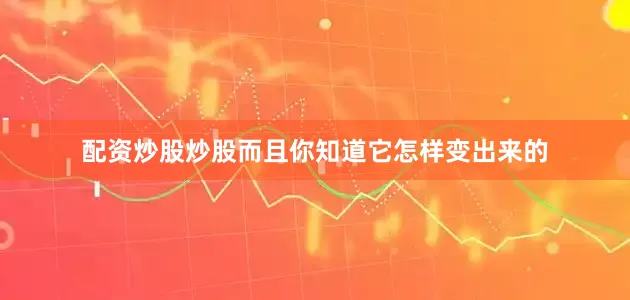 配资炒股炒股而且你知道它怎样变出来的