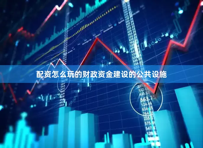 配资怎么玩的财政资金建设的公共设施
