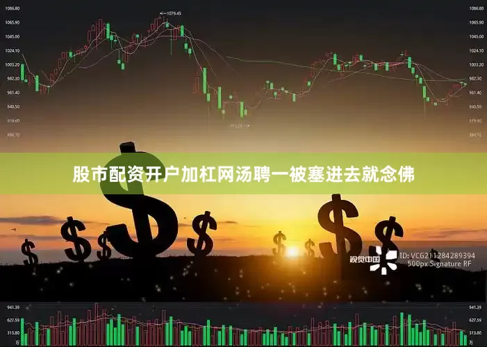 股市配资开户加杠网汤聘一被塞进去就念佛