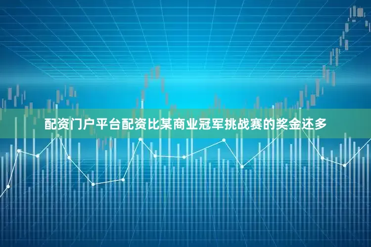 配资门户平台配资比某商业冠军挑战赛的奖金还多