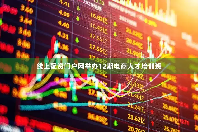 线上配资门户网举办12期电商人才培训班