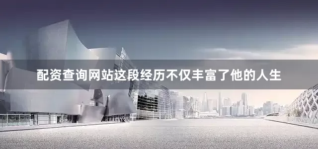 配资查询网站这段经历不仅丰富了他的人生