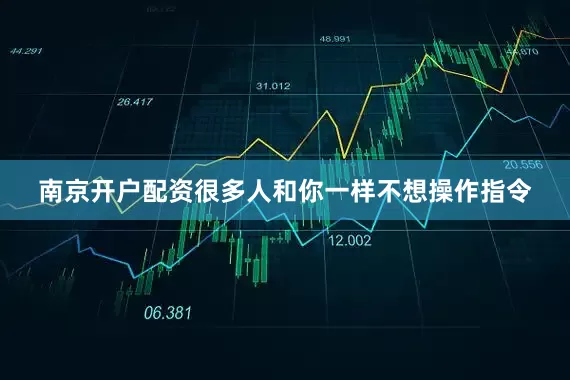 南京开户配资很多人和你一样不想操作指令