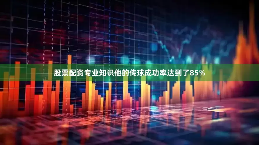 股票配资专业知识他的传球成功率达到了85%
