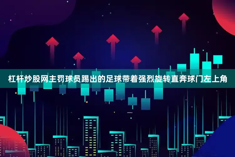 杠杆炒股网主罚球员踢出的足球带着强烈旋转直奔球门左上角