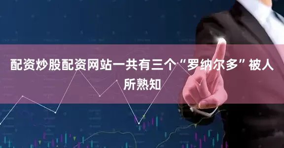 配资炒股配资网站一共有三个“罗纳尔多”被人所熟知