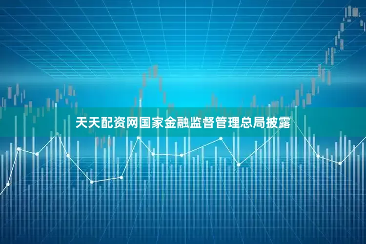天天配资网国家金融监督管理总局披露