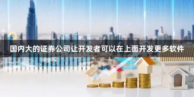 国内大的证券公司让开发者可以在上面开发更多软件