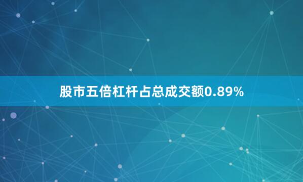 股市五倍杠杆占总成交额0.89%