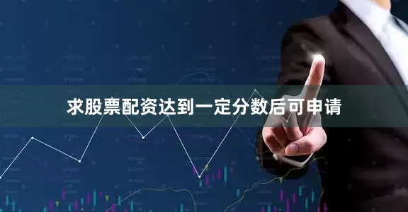 求股票配资达到一定分数后可申请
