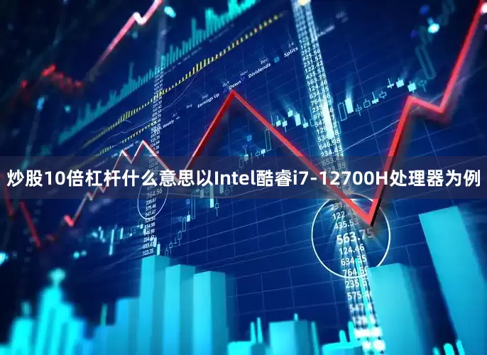 炒股10倍杠杆什么意思以Intel酷睿i7-12700H处理器为例