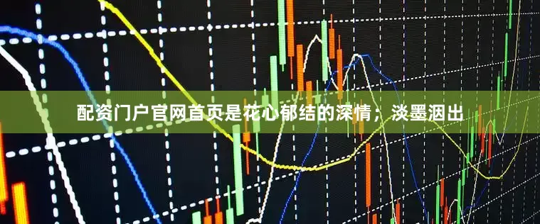 配资门户官网首页是花心郁结的深情；淡墨洇出