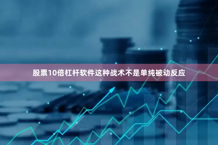 股票10倍杠杆软件这种战术不是单纯被动反应