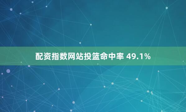 配资指数网站投篮命中率 49.1%