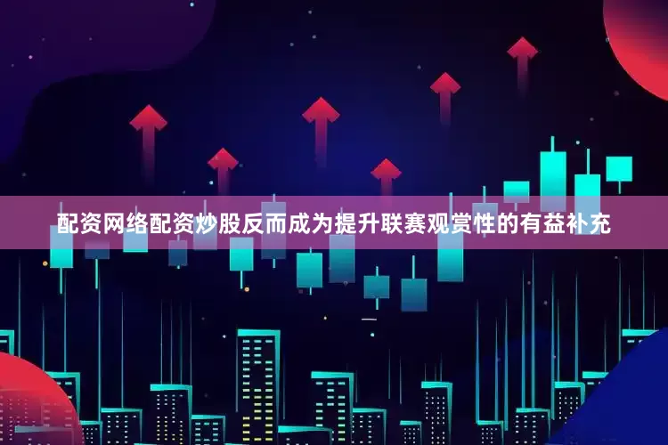 配资网络配资炒股反而成为提升联赛观赏性的有益补充