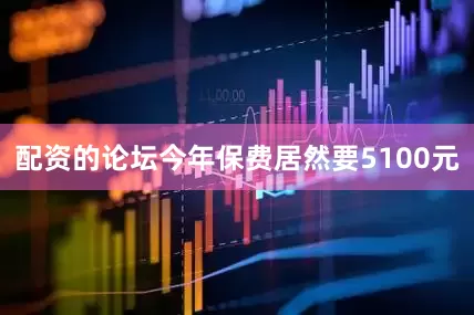 配资的论坛今年保费居然要5100元