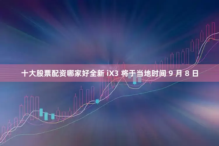 十大股票配资哪家好全新 iX3 将于当地时间 9 月 8 日