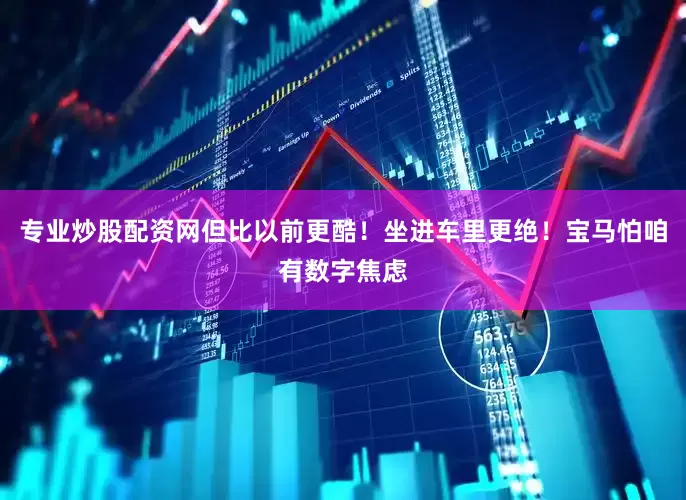 专业炒股配资网但比以前更酷！坐进车里更绝！宝马怕咱有数字焦虑