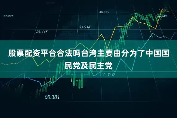 股票配资平台合法吗台湾主要由分为了中国国民党及民主党