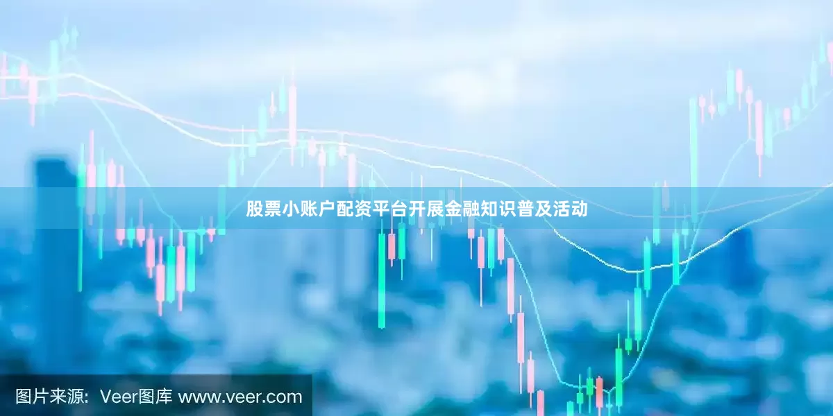 股票小账户配资平台开展金融知识普及活动