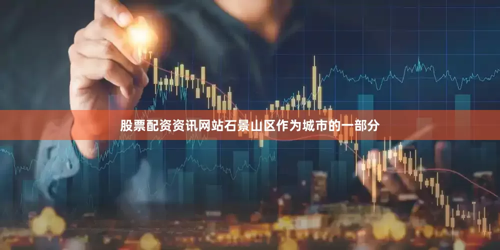 股票配资资讯网站石景山区作为城市的一部分